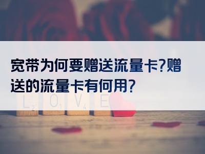 宽带为何要赠送流量卡？赠送的流量卡有何用？