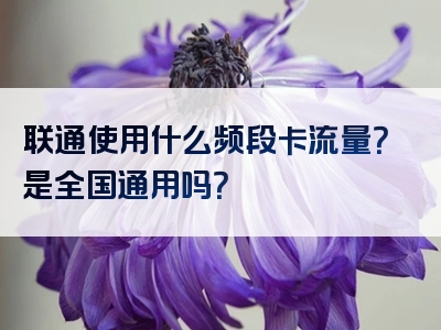 联通使用什么频段卡流量？是全国通用吗？