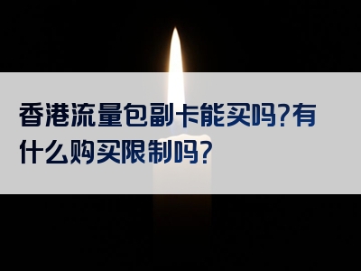 香港流量包副卡能买吗？有什么购买限制吗？