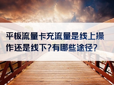 平板流量卡充流量是线上操作还是线下？有哪些途径？