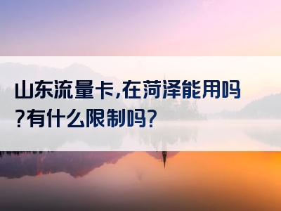 山东流量卡，在菏泽能用吗？有什么限制吗？