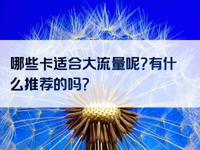 哪些卡适合大流量呢？有什么推荐的吗？
