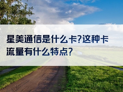 星美通信是什么卡？这种卡流量有什么特点？