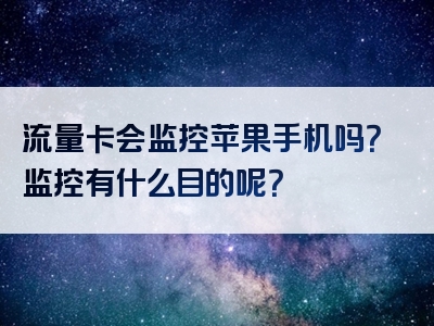 流量卡会监控苹果手机吗？监控有什么目的呢？