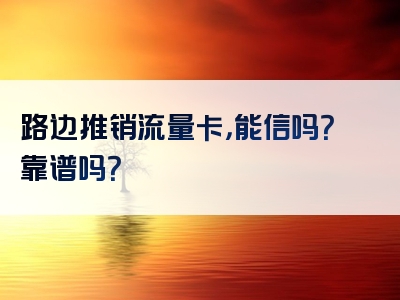 路边推销流量卡，能信吗？靠谱吗？
