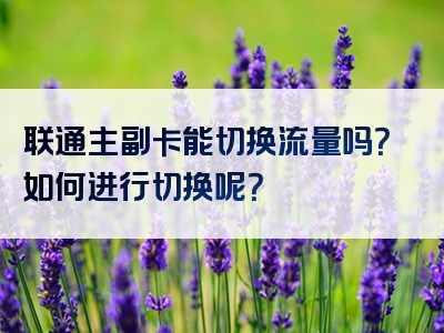 联通主副卡能切换流量吗？如何进行切换呢？