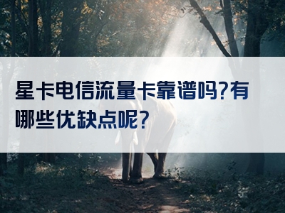 星卡电信流量卡靠谱吗？有哪些优缺点呢？