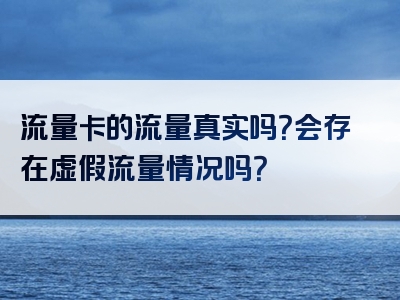 流量卡的流量真实吗？会存在虚假流量情况吗？
