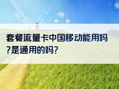 套餐流量卡中国移动能用吗？是通用的吗？