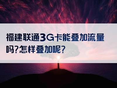 福建联通3G卡能叠加流量吗？怎样叠加呢？