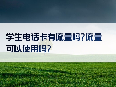 学生电话卡有流量吗？流量可以使用吗？