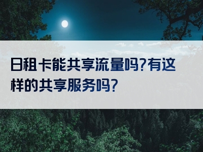 日租卡能共享流量吗？有这样的共享服务吗？