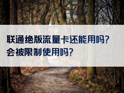 联通绝版流量卡还能用吗？会被限制使用吗？