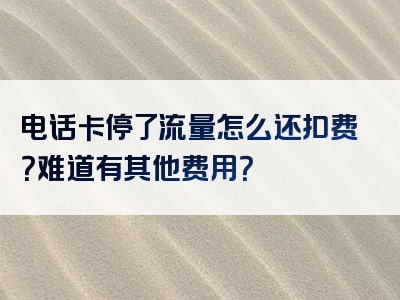 电话卡停了流量怎么还扣费？难道有其他费用？