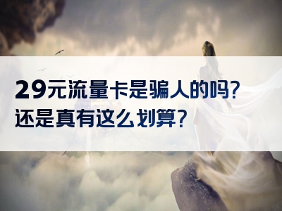29元流量卡是骗人的吗？还是真有这么划算？