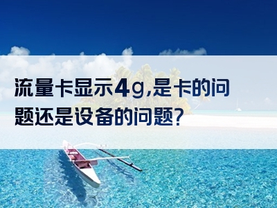 流量卡显示4g，是卡的问题还是设备的问题？