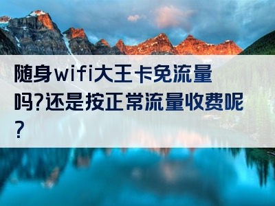 随身wifi大王卡免流量吗？还是按正常流量收费呢？