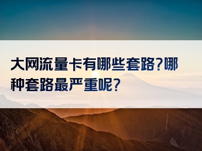 大网流量卡有哪些套路？哪种套路最严重呢？