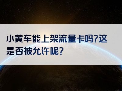 小黄车能上架流量卡吗？这是否被允许呢？