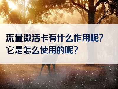 流量激活卡有什么作用呢？它是怎么使用的呢？
