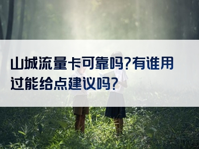山城流量卡可靠吗？有谁用过能给点建议吗？