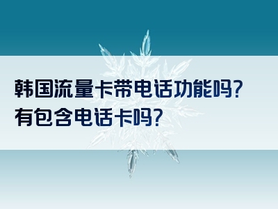 韩国流量卡带电话功能吗？有包含电话卡吗？