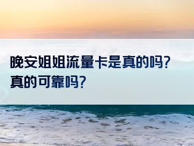 晚安姐姐流量卡是真的吗？真的可靠吗？