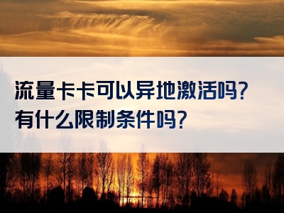 流量卡卡可以异地激活吗？有什么限制条件吗？