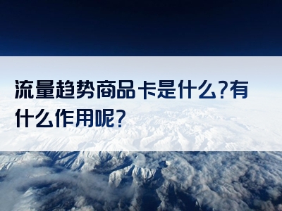 流量趋势商品卡是什么？有什么作用呢？