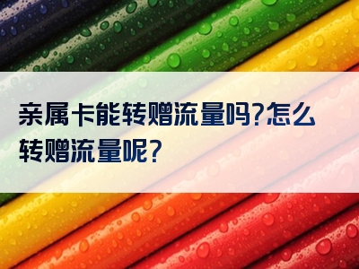 亲属卡能转赠流量吗？怎么转赠流量呢？
