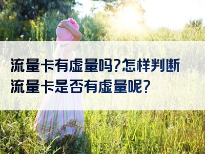 流量卡有虚量吗？怎样判断流量卡是否有虚量呢？