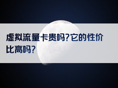 虚拟流量卡贵吗？它的性价比高吗？