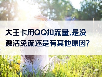 大王卡用QQ扣流量，是没激活免流还是有其他原因？
