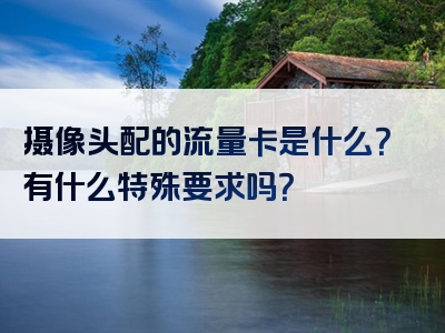 摄像头配的流量卡是什么？有什么特殊要求吗？