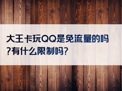 大王卡玩QQ是免流量的吗？有什么限制吗？