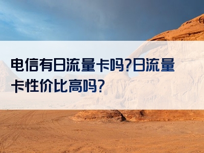 电信有日流量卡吗？日流量卡性价比高吗？