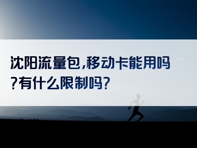 沈阳流量包，移动卡能用吗？有什么限制吗？