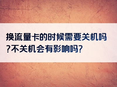 换流量卡的时候需要关机吗？不关机会有影响吗？