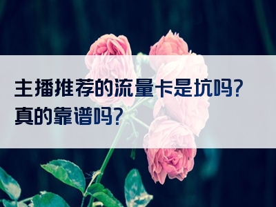 主播推荐的流量卡是坑吗？真的靠谱吗？