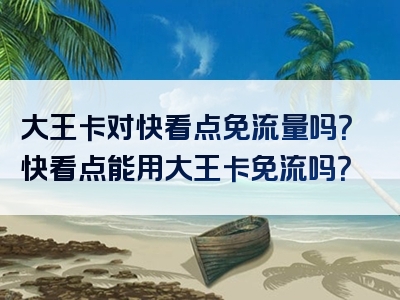 大王卡对快看点免流量吗？快看点能用大王卡免流吗？