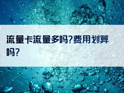 流量卡流量多吗？费用划算吗？