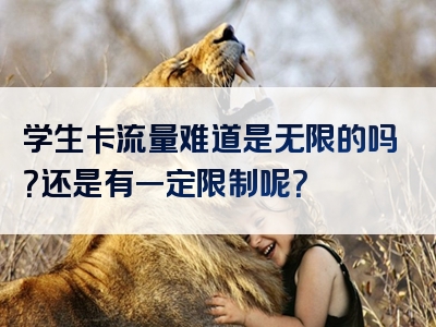 学生卡流量难道是无限的吗？还是有一定限制呢？