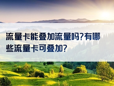 流量卡能叠加流量吗？有哪些流量卡可叠加？