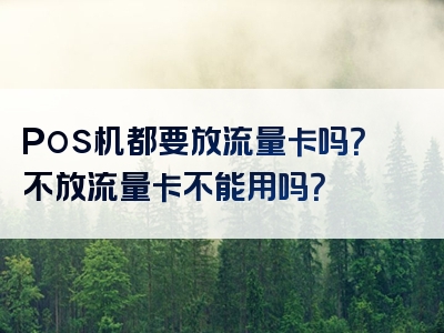 Pos机都要放流量卡吗？不放流量卡不能用吗？