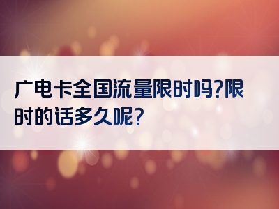 广电卡全国流量限时吗？限时的话多久呢？
