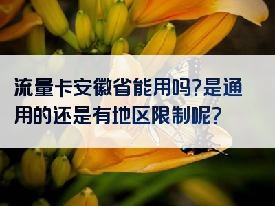 流量卡安徽省能用吗？是通用的还是有地区限制呢？