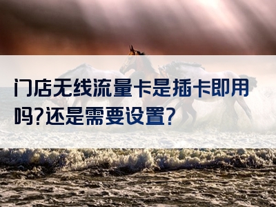 门店无线流量卡是插卡即用吗？还是需要设置？