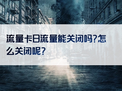 流量卡日流量能关闭吗？怎么关闭呢？