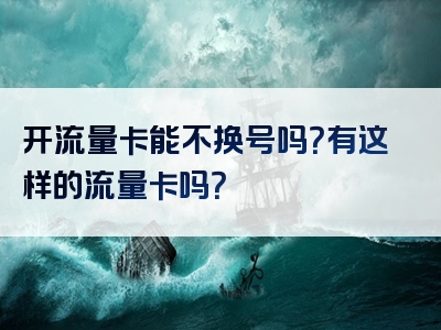 开流量卡能不换号吗？有这样的流量卡吗？