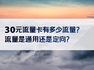 30元流量卡有多少流量？流量是通用还是定向？